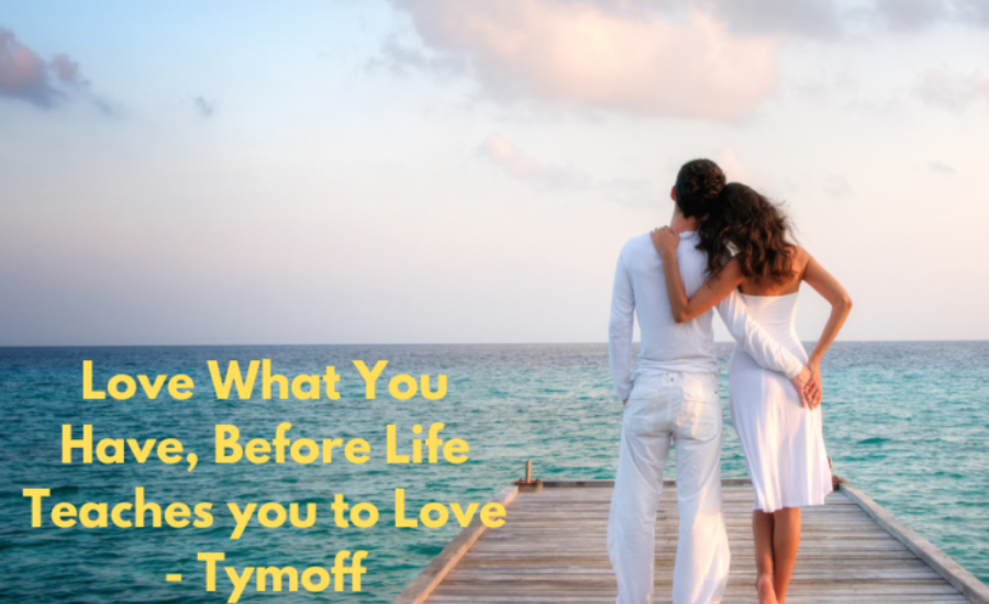 love what you have, before life teaches you to lov - tymoff