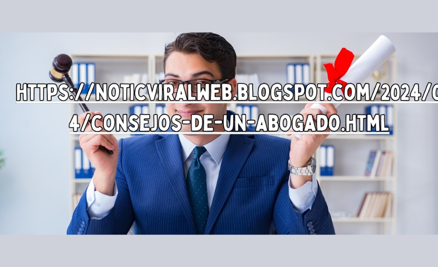 Https://Noticviralweb.Blogspot.Com/2024/04/Consejos-De-Un-Abogado.Html: In Detail